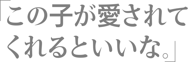 この子が愛されてくれるといいな。