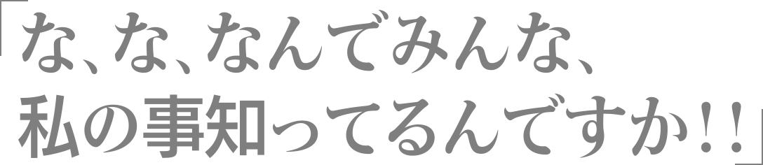 な、な、なんでみんな、私の事知ってるんですか！！