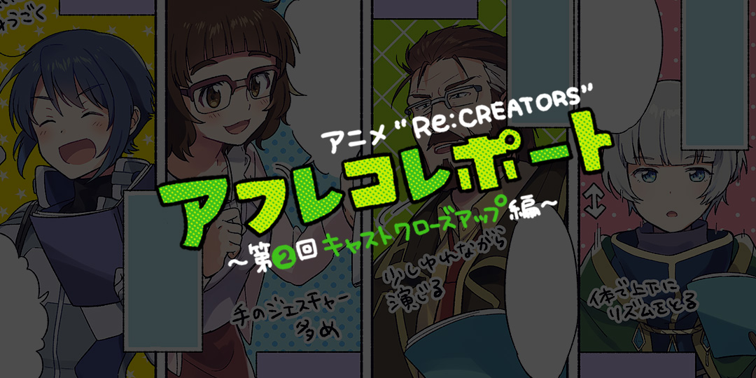 アニメ Re Creators アフレコレポート 第3回スタッフクローズアップ編 Special Re Creators レクリエイターズ